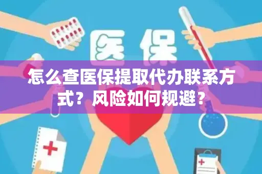 怎么查医保提取代办联系方式？风险如何规避？